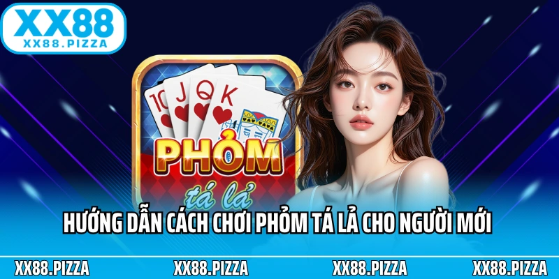 Hướng dẫn cách chơi phỏm tá lả cho người mới bắt đầu